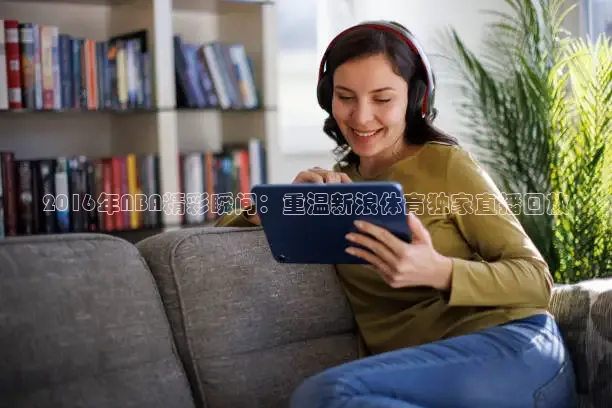 2016年NBA精彩瞬间：重温新浪体育独家直播回放